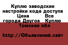 Куплю заводские настройки кода доступа  › Цена ­ 100 - Все города Другое » Куплю   . Томская обл.